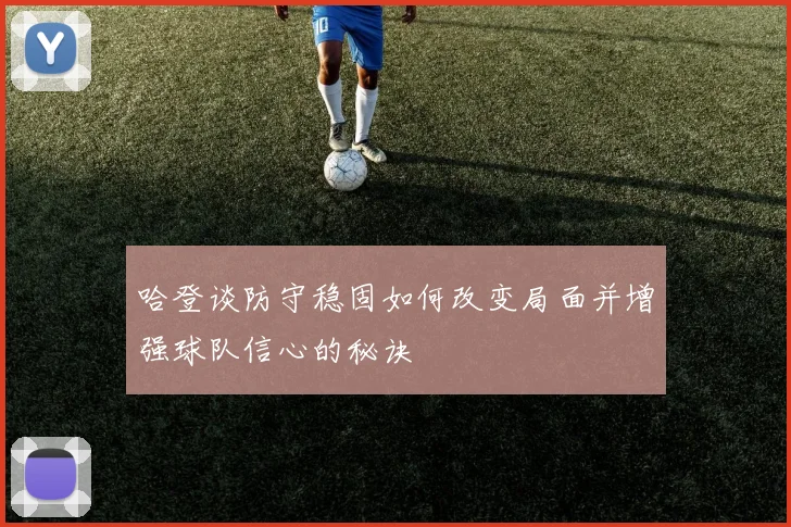 哈登谈防守稳固如何改变局面并增强球队信心的秘诀
