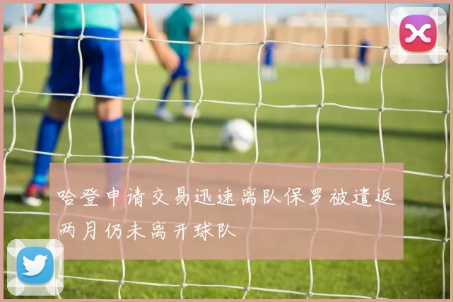 哈登申请交易迅速离队保罗被遣返两月仍未离开球队