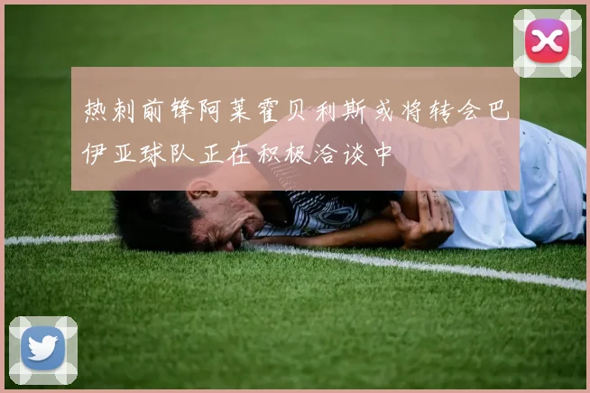 热刺前锋阿莱霍贝利斯或将转会巴伊亚球队正在积极洽谈中