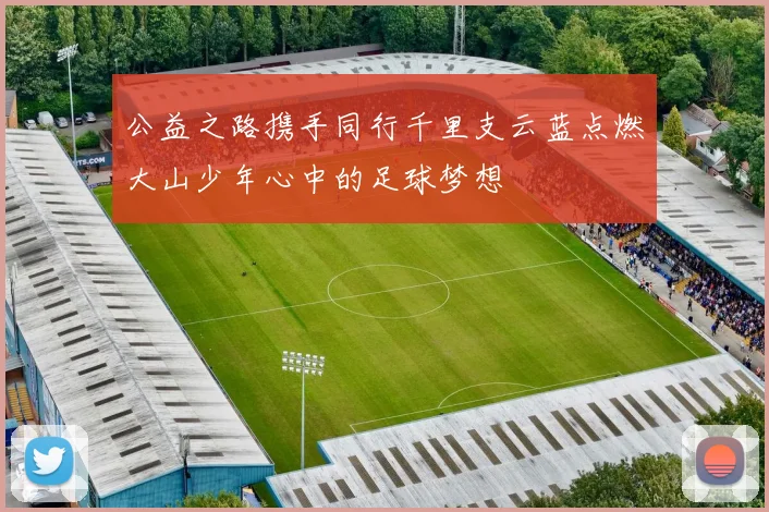 公益之路携手同行千里支云蓝点燃大山少年心中的足球梦想