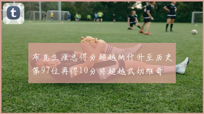 布克生涯总得分超越纳什升至历史第97位再得10分将超越武切维奇