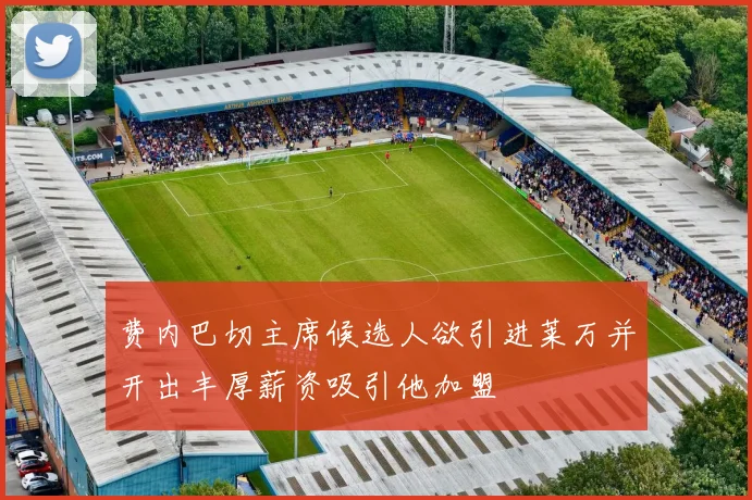 费内巴切主席候选人欲引进莱万并开出丰厚薪资吸引他加盟