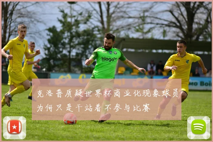 克洛普质疑世界杯商业化现象球员为何只是干站着不参与比赛