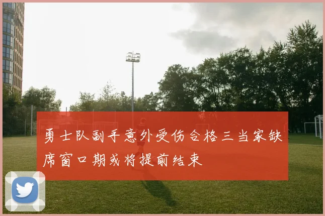 勇士队副手意外受伤合格三当家缺席窗口期或将提前结束