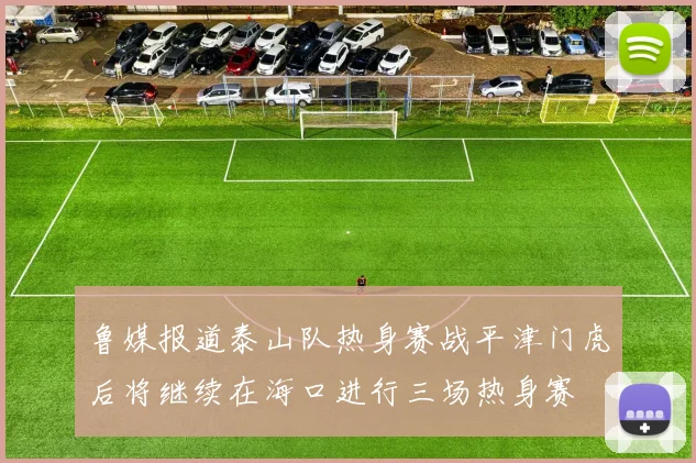 鲁媒报道泰山队热身赛战平津门虎后将继续在海口进行三场热身赛