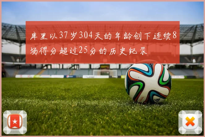 库里以37岁304天的年龄创下连续8场得分超过25分的历史纪录